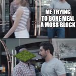 every time i swear | ME TRYING TO BONE MEAL A MOSS BLOCK | image tagged in black guy stopping | made w/ Imgflip meme maker