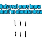 Does he know?? | Only real ones know what I'm aboutta draw | image tagged in s,school,relatable,hint,drawings,memories | made w/ Imgflip meme maker