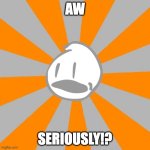 david | AW; SERIOUSLY!? | image tagged in aw seriously | made w/ Imgflip meme maker