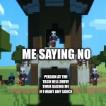 I don't want sauce every time I go to Taco Bell | ME SAYING NO; PERSON AT THE TACO BELL DRIVE THRU ASKING ME IF I WANT ANY SAUCE | image tagged in wandering trader at pillager outpost,memes,funny,food,taco bell,minecraft | made w/ Imgflip meme maker