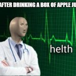 helth | ME AFTER DRINKING A BOX OF APPLE JUICE: | image tagged in helth | made w/ Imgflip meme maker