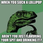 Shower thoughts #2 | WHEN YOU SUCK A LOLLIPOP; AREN'T YOU JUST FLAVORING YOUR SPIT AND DRINKING IT? | image tagged in memes,philosoraptor | made w/ Imgflip meme maker