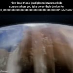 Fr those ipads kids screams are so loud you canh hear them from new york to moscow | How loud these ipad/phone brainroat kids scream when you take away their device for 0,0000000000000000000000000000000000001 seconds: | image tagged in gifs,ipad kids,brainrot | made w/ Imgflip video-to-gif maker