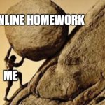 i once  had 15 homeworks | ONLINE HOMEWORK; ME | image tagged in sisyphus | made w/ Imgflip meme maker