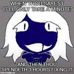 e | WHEN THOU SAYEST “IT’LL ONLY TAKE A MINUTE”; AND THEN THOU SPENDETH 3 HOURS FIXING IT | image tagged in roulx kaard | made w/ Imgflip meme maker