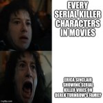 Stranger Things Eddie scared | EVERY SERIAL KILLER CHARACTERS IN MOVIES; ERICA SINCLAIR SHOWING SERIAL KILLER VIBES ON DEREK TURNBOW'S FAMILY | image tagged in stranger things eddie scared | made w/ Imgflip meme maker