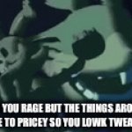 To expensive | WHEN YOU RAGE BUT THE THINGS AROUND YOU ARE TO PRICEY SO YOU LOWK TWEAK OUT | image tagged in gifs,gaming,rage | made w/ Imgflip video-to-gif maker