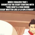 chat gpt moment | WHEN I REALIZED THAT I SUBMITTED THE ESSAY STARTING WITH "SURE HERE'S A 2000 WORD ESSAY WRITTEN LIKE A 4.0 GPA STUDENT": | image tagged in gifs,memes,funny,relatable,true story,school | made w/ Imgflip video-to-gif maker