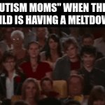 And post | "AUTISM MOMS" WHEN THEIR CHILD IS HAVING A MELTDOWN: | image tagged in gifs,memes,funny,true story,autism,relatable | made w/ Imgflip video-to-gif maker