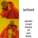 Drake Hotline Bling | school; seven
cruel
hours
of
our
lives | image tagged in memes,drake hotline bling | made w/ Imgflip meme maker