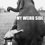 Embrace your weird | MY WEIRD SIDE; ME | image tagged in embrace,hugs | made w/ Imgflip meme maker