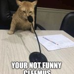 your not funny | YOUR NOT FUNNY 
CLEEMUS | image tagged in cat saying would into microphone template | made w/ Imgflip meme maker