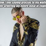 100% Hispanic right here | How I feel saying gracias to my waiter after ordering my entire meal in English | image tagged in bad bunny,oh wow are you actually reading these tags | made w/ Imgflip meme maker