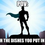 Me and my family fr fr | POV:; YOU WASH THE DISHES YOU PUT IN THE SINK | image tagged in superhero | made w/ Imgflip meme maker