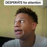 people who be desperate for attention