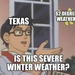 Is This A Pigeon | 62 DEGREE WEATHER; TEXAS; IS THIS SEVERE WINTER WEATHER? | image tagged in memes,is this a pigeon | made w/ Imgflip meme maker