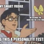 Is This A Pigeon | MY SMART FRIDGE; ME OPENING THE DOOR FOR THE 12TH TIME; IS THIS A PERSONALITY TEST? | image tagged in memes,is this a pigeon | made w/ Imgflip meme maker