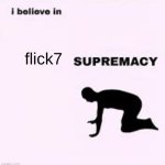 i belive in supremacy | flick7 | image tagged in i belive in supremacy | made w/ Imgflip meme maker