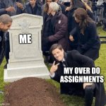 I am flooding in missing work and I have no plans to do any it | ME; MY OVER DO ASSIGNMENTS | image tagged in grant gustin over grave,school,work,homework,assignment,funny | made w/ Imgflip meme maker