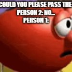 Ketchup Request Refusal | PERSON 1: COULD YOU PLEASE PASS THE KETCHUP?
PERSON 2: NO...
PERSON 1: | image tagged in gifs,dinner table,unexpected no,bob the tomato | made w/ Imgflip video-to-gif maker