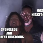 90s Nicktoons coming for revenge | 90S NICKTOONS; SPONGEBOB AND CURRENT NICKTOONS | image tagged in undertaker,wwe,nicktoons,nickelodeon,90s | made w/ Imgflip meme maker