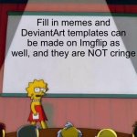 Remember… | Fill in memes and DeviantArt templates can be made on Imgflip as well, and they are NOT cringe | image tagged in lisa simpson's presentation,lisa simpson,fill in meme,deviantart,opinion,unpopular opinion | made w/ Imgflip meme maker