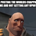 why didnt it work | ME POSTING THE WORLDS CRAPPIEST MEME AND NOT GETTING ANY UPVOTES | image tagged in gifs,memes,funny,funny memes,meme,upvotes | made w/ Imgflip video-to-gif maker
