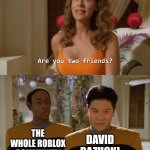 Age Verfication sucks | THE WHOLE ROBLOX COMMUNITY; DAVID BAZUCKI | image tagged in are you two friends,roblox,memes,funny,age,update | made w/ Imgflip meme maker