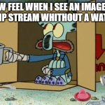 Sniff Snuff | HOW FEEL WHEN I SEE AN IMAGE ON AN IMGFLIP STREAM WHITHOUT A WATER MARK | image tagged in squidward poor,watermelon | made w/ Imgflip meme maker