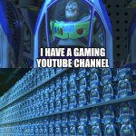 Literally every channel nowadays | I HAVE A GAMING YOUTUBE CHANNEL | image tagged in buzz lightyear clones,memes,funny memes,imgflip,buzz lightyear,funny | made w/ Imgflip meme maker