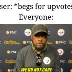 Most users simply don't care about begging anymore | User: *begs for upvotes*; Everyone: | image tagged in we do not care,memes,funny,upvotes | made w/ Imgflip meme maker