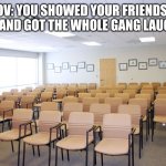 Funny joke for friendless people | POV: YOU SHOWED YOUR FRIENDS A MEME AND GOT THE WHOLE GANG LAUGHING: | image tagged in empty room with chairs | made w/ Imgflip meme maker