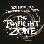 Crossed over into the Twilight Zone