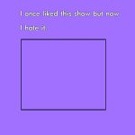 I once liked this show but now i hate it