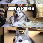 sorry my friend dared me to post this | GOT A GOOD JOKE; WOMEN RIGHTS | image tagged in memes,bad pun dog | made w/ Imgflip meme maker