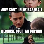 if you get it u will understand | WHY CANT I PLAY BASEBALL; BECAUSE YOUR  AN ORPHAN; REALISES | image tagged in memes,finding neverland | made w/ Imgflip meme maker