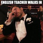idk man | ME WHEN ME ENGLISH TEACHER WALKS IN | image tagged in bad bunny grammy wtf | made w/ Imgflip meme maker
