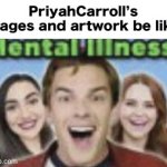 Priyahcarroll, if you see this meme, your “Memes” or to be considered mental illness because you’re a mentally ill | PriyahCarroll’s images and artwork be like: | image tagged in game theory mental illness | made w/ Imgflip meme maker