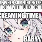real lol | ME WHEN SOMEONE ENTERS MY ROOM WITHOUT KNOCKING: | image tagged in eleanor forte sreaming time babyyyyy,eleanor forte screaming time babyyyyy,aaaaaaaaaaaaaaaaaaaaaaaaaaaaaaaaaaaaaaaaa | made w/ Imgflip meme maker
