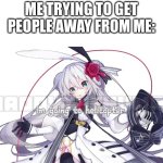 so true | ME TRYING TO GET PEOPLE AWAY FROM ME: | image tagged in eleanor forte i'm going to helicopter,aaaaaaaaaaaaaaaaaaaaaaaaaaa,yes,i hate people | made w/ Imgflip meme maker