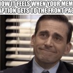 For me its the Lightning McQueen one right now | HOW IT FEELS WHEN YOUR MEME CAPTION GETS TO THE FRONT PAGE; | image tagged in proudness,the office,michael scott,happy,imgflip,lol so funny | made w/ Imgflip meme maker
