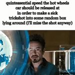 hot wheels | 8-year-old me with my hot wheels calculating the exact rotation of the tracks, most desirable ramp elevation/angle, perfect launch trajectory, and quintessential speed the hot wheels car should be released at in order to make a sick trickshot into some random box lying around (i'll miss the shot anyway) | image tagged in gifs,memes,relatable,funny,hot wheels | made w/ Imgflip video-to-gif maker