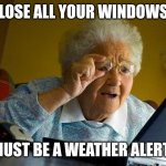 Grandma Finds The Internet | CLOSE ALL YOUR WINDOWS? MUST BE A WEATHER ALERT! | image tagged in memes,grandma finds the internet | made w/ Imgflip meme maker
