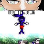 I'll bite you!!!! | I'LL BITE YOU!!!! | image tagged in ruin this fill in meme 500 | made w/ Imgflip meme maker