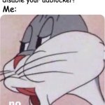 Bugs Bunny No | Website: "Please disable your adblocker!"; Me: | image tagged in bugs bunny no | made w/ Imgflip meme maker