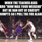 rip | WHEN THE TEACHER ASKS BRO "HOW WAS YOUR WEEKEND" BUT HE RAN OUT OF CHATGPT PROMPTS SO I PULL THE FIRE ALARM: | image tagged in gifs,memes,funny,relatable,true story,ai | made w/ Imgflip video-to-gif maker