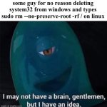 sudo and system32 | some guy for no reason deleting system32 from windows and types sudo rm --no-preserve-root -rf / on linux | image tagged in i may not have a brain | made w/ Imgflip meme maker