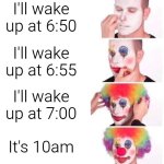 5 minute alarm | I'll wake up at 6:50; I'll wake up at 6:55; I'll wake up at 7:00; It's 10am | image tagged in memes,clown applying makeup,morning | made w/ Imgflip meme maker