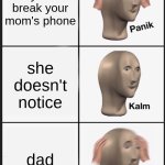 Panik Kalm Panik | you break your mom's phone; she doesn't notice; dad | image tagged in memes,panik kalm panik | made w/ Imgflip meme maker