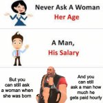Never ask a woman her age | And you can still ask a man how much he gets paid hourly; But you can still ask a woman when she was born | image tagged in never ask a woman her age,memes,funny | made w/ Imgflip meme maker
